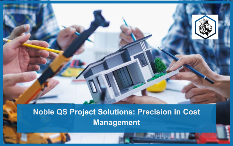 Noble QS Project Solutions: Precision in Cost Management