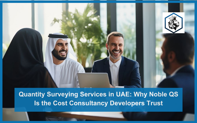 Quantity Surveying Services in UAE: Why Noble QS Is the Cost Consultancy Developers Trust